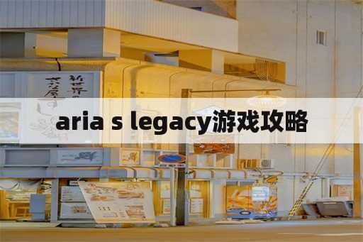 aria s legacy游戏攻略